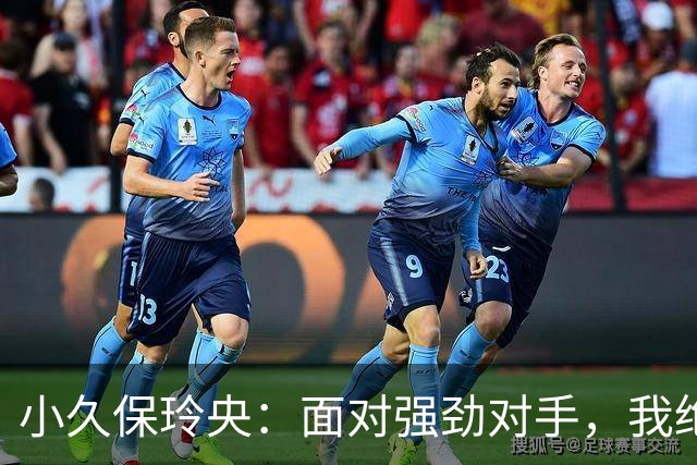 小久保玲央：面对强劲对手，我绝不会轻言放弃